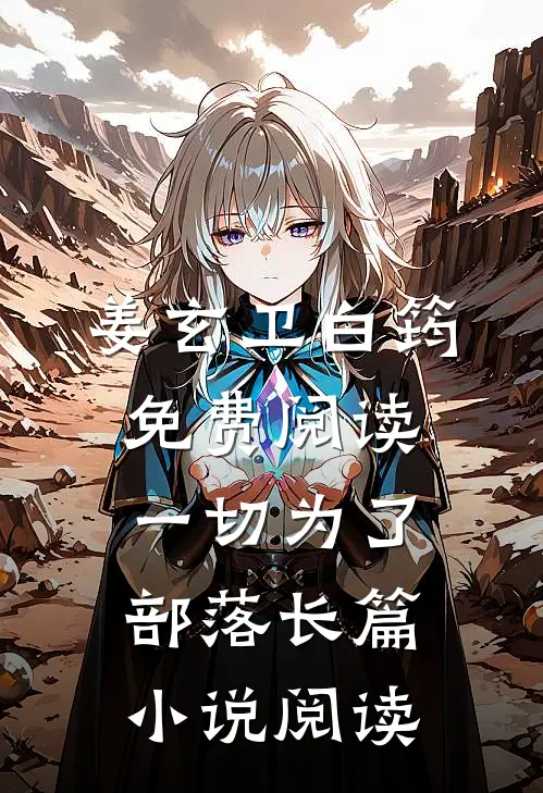 姜玄卫白筠免费阅读一切为了部落长篇小说阅读