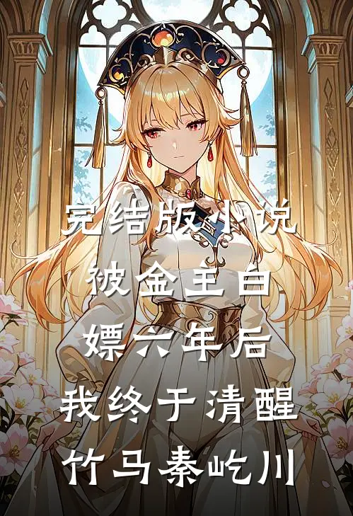 完结版小说被金主白嫖六年后，我终于清醒竹马秦屹川