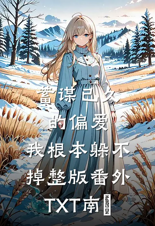 蓄谋已久的偏爱，我根本躲不掉整版番外TXT南玥