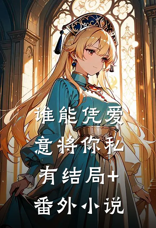 谁能凭爱意将你私有结局+番外小说
