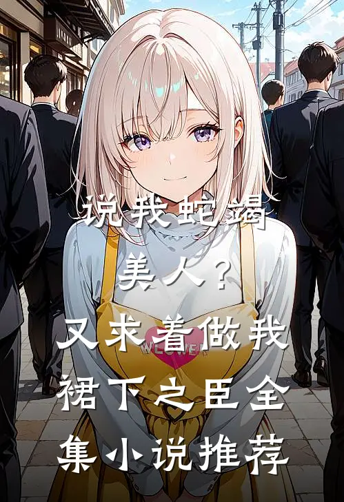 说我蛇竭美人？又求着做我裙下之臣全集小说推荐