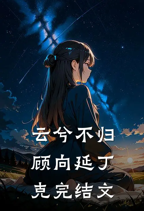 云兮不归顾向延丁克完结文