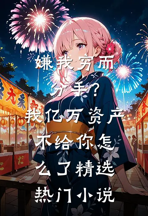 嫌我穷而分手？我亿万资产不给你怎么了精选热门小说