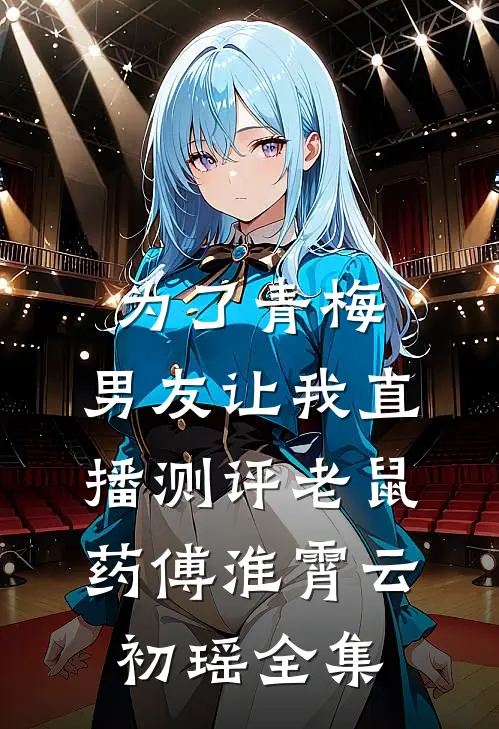 为了青梅，男友让我直播测评老鼠药傅淮霄云初瑶全集