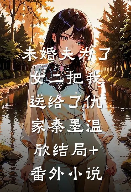 未婚夫为了女二把我送给了仇家秦墨温欣结局+番外小说