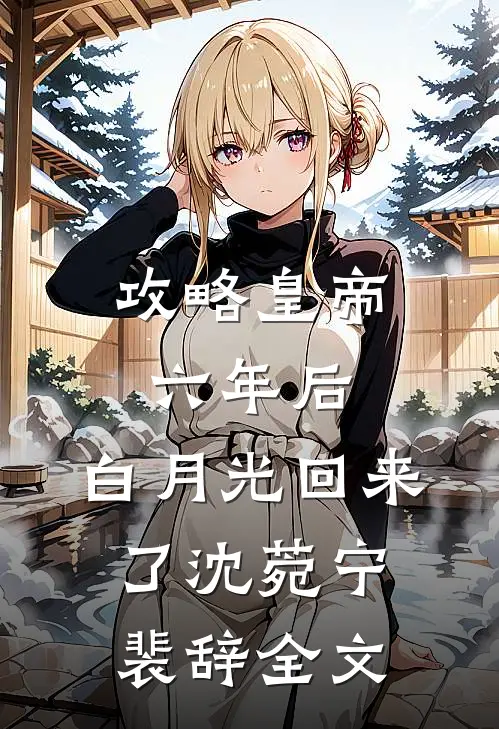 攻略皇帝六年后，白月光回来了沈菀宁裴辞全文