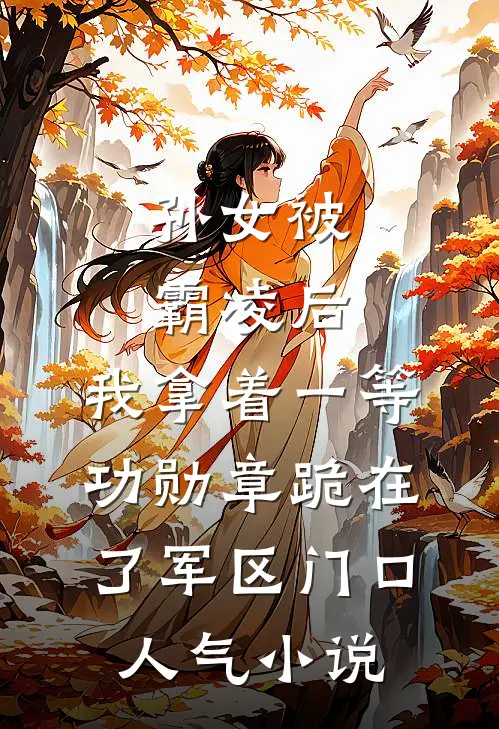 孙女被霸凌后，我拿着一等功勋章跪在了军区门口人气小说