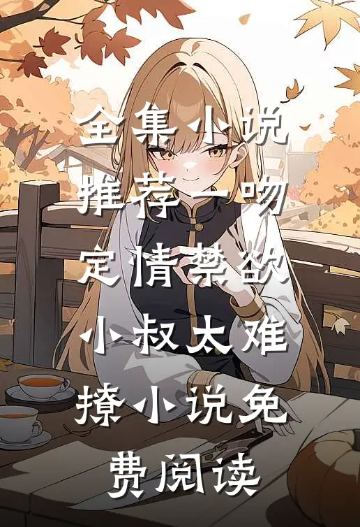 全集小说推荐一吻定情禁欲小叔太难撩小说免费阅读
