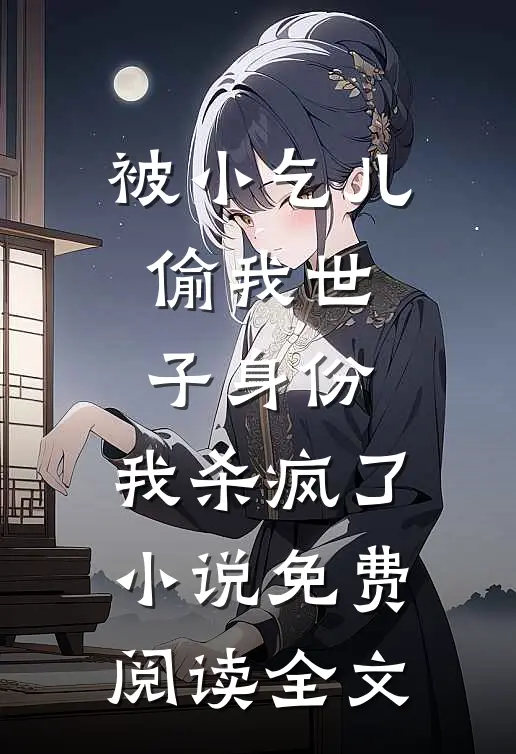 被小乞儿偷我世子身份，我杀疯了小说免费阅读全文