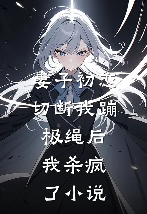 妻子初恋切断我蹦极绳后，我杀疯了小说