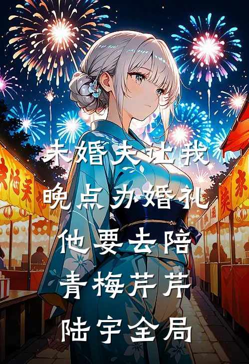 未婚夫让我晚点办婚礼，他要去陪青梅芹芹陆宇全局