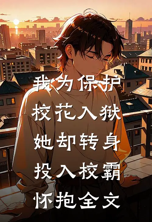 我为保护校花入狱，她却转身投入校霸怀抱全文