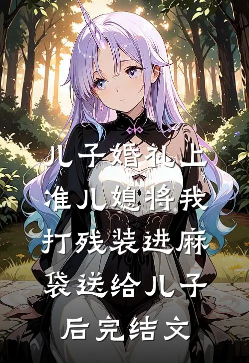 儿子婚礼上，准儿媳将我打残装进麻袋送给儿子后完结文