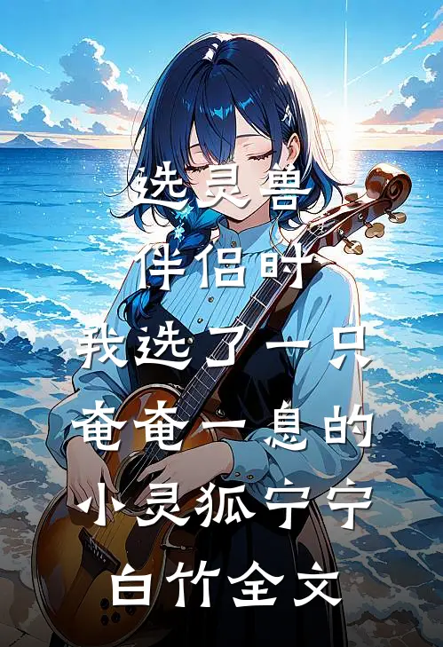 选灵兽伴侣时，我选了一只奄奄一息的小灵狐宁宁白竹全文