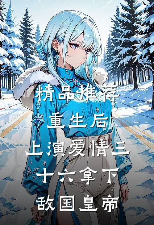精品推荐重生后：上演爱情三十六拿下敌国皇帝