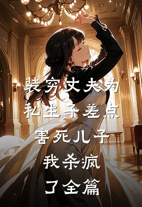 装穷丈夫为私生子差点害死儿子，我杀疯了全篇