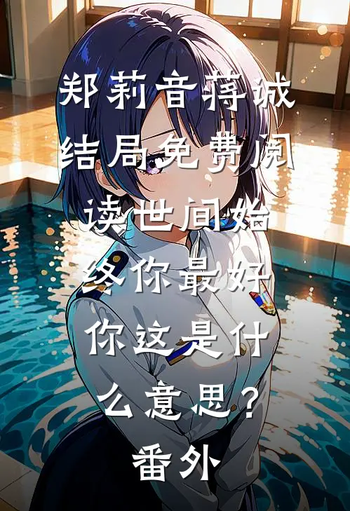 郑莉音蒋诚结局免费阅读世间始终你最好-你这是什么意思？番外