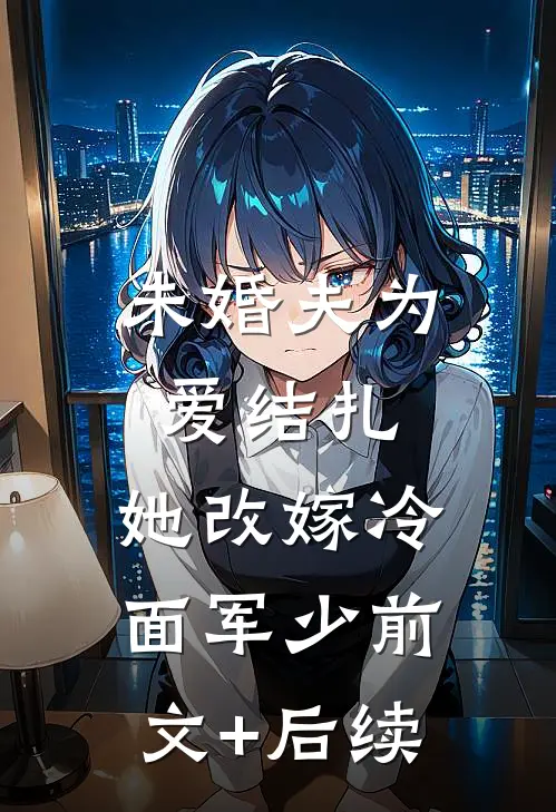 未婚夫为爱结扎，她改嫁冷面军少前文+后续