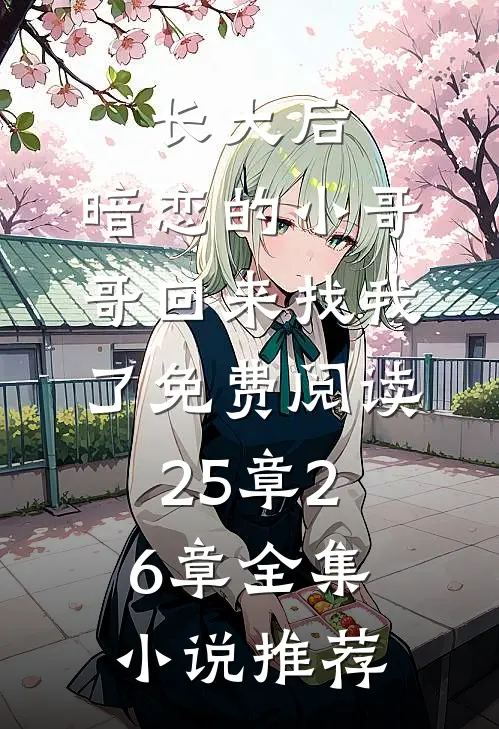长大后,暗恋的小哥哥回来找我了免费阅读25章26章全集小说推荐