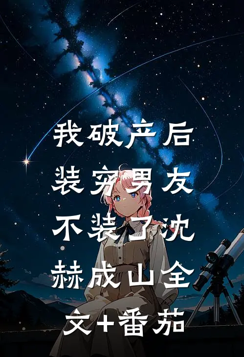 我破产后，装穷男友不装了沈赫成山全文+番茄