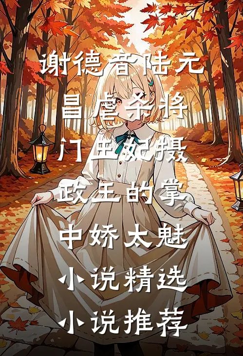 谢德音陆元昌虐杀 - 将门王妃摄政王的掌中娇太魅小说精选小说推荐