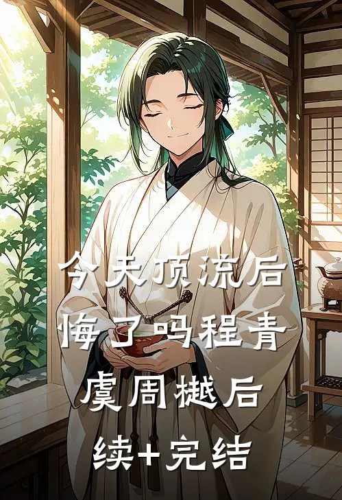 今天顶流后悔了吗程青虞周樾后续+完结