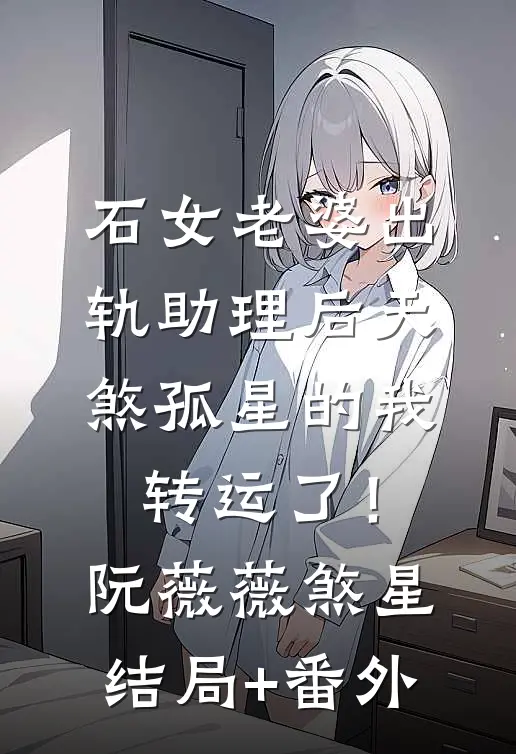 石女老婆出轨助理后天煞孤星的我转运了！阮薇薇煞星结局+番外
