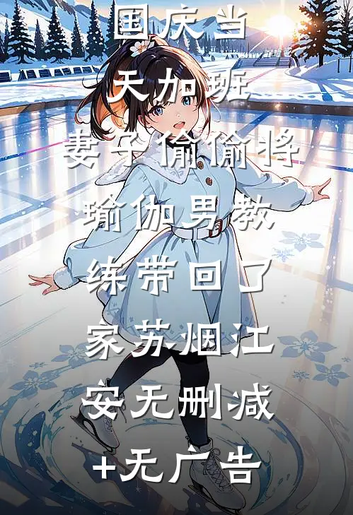 国庆当天加班，妻子偷偷将瑜伽男教练带回了家苏烟江安无删减+无广告