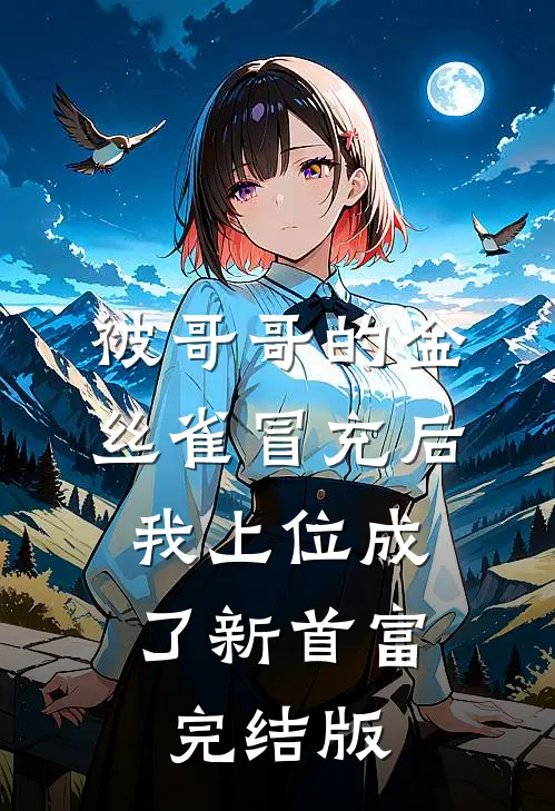 被哥哥的金丝雀冒充后，我上位成了新首富完结版