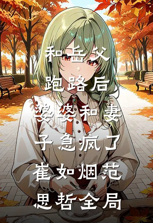 和岳父跑路后，婆婆和妻子急疯了崔如烟范思哲全局