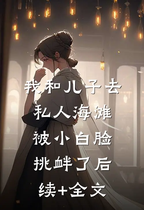 我和儿子去私人海滩，被小白脸挑衅了后续+全文