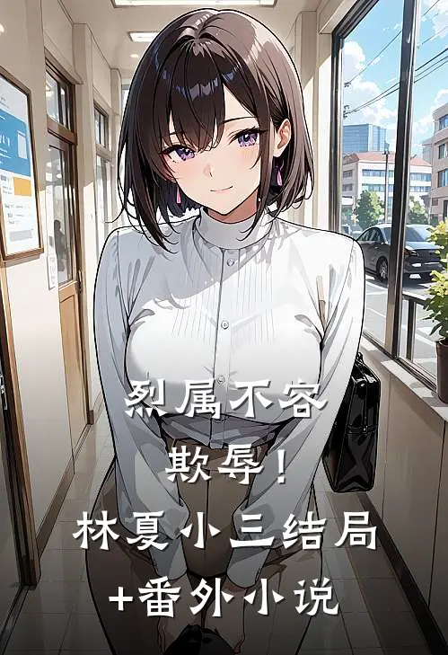 烈属不容欺辱！林夏小三结局+番外小说