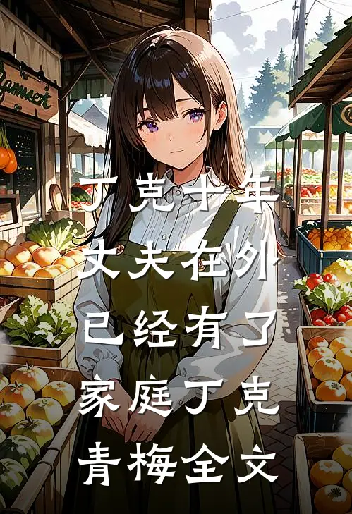 丁克十年，丈夫在外已经有了家庭丁克青梅全文