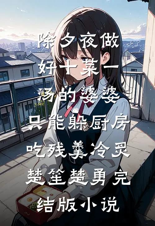 除夕夜做好十菜一汤的婆婆，只能躲厨房吃残羹冷炙楚笙楚勇完结版小说