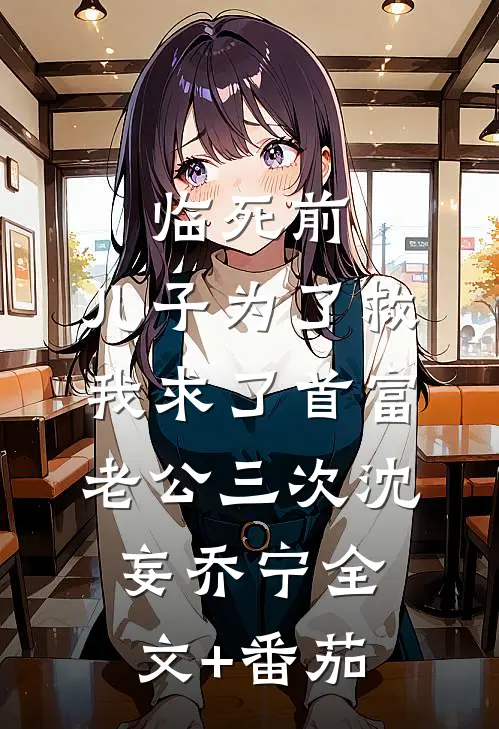 临死前，儿子为了救我求了首富老公三次沈妄乔宁全文+番茄