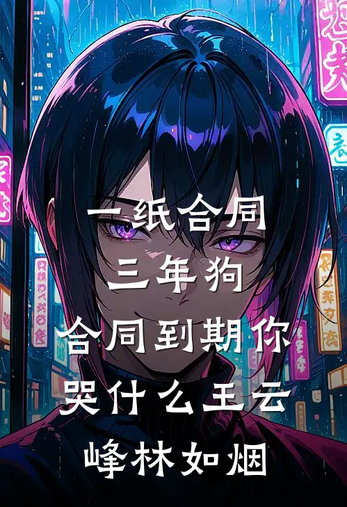 一纸合同三年狗，合同到期你哭什么王云峰林如烟