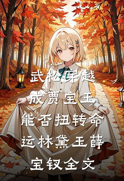 武松穿越成贾宝玉，能否扭转命运林黛玉薛宝钗全文