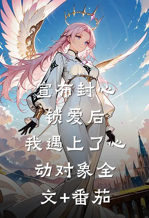 宣布封心锁爱后，我遇上了心动对象全文+番茄
