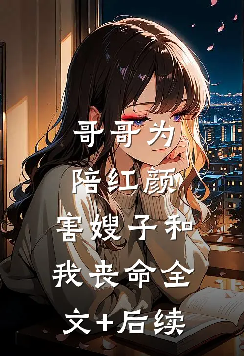 哥哥为陪红颜，害嫂子和我丧命全文+后续