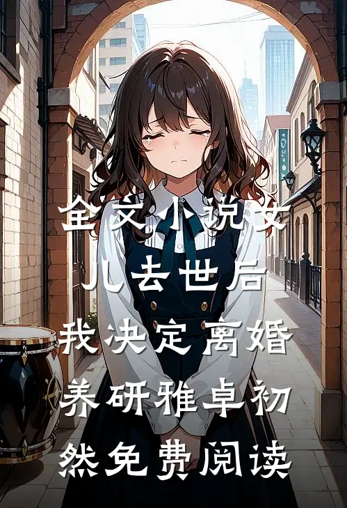 全文小说女儿去世后，我决定离婚养研雅卓初然免费阅读