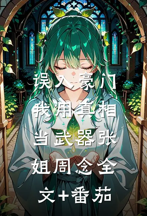 误入豪门，我用真相当武器张姐周念全文+番茄