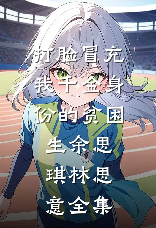 打脸冒充我千金身份的贫困生余思琪林思意 全集