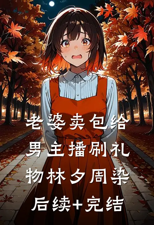 老婆卖包给男主播刷礼物林夕周染后续+完结