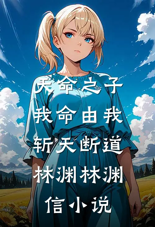 天命之子：我命由我，斩天断道林渊林渊信小说