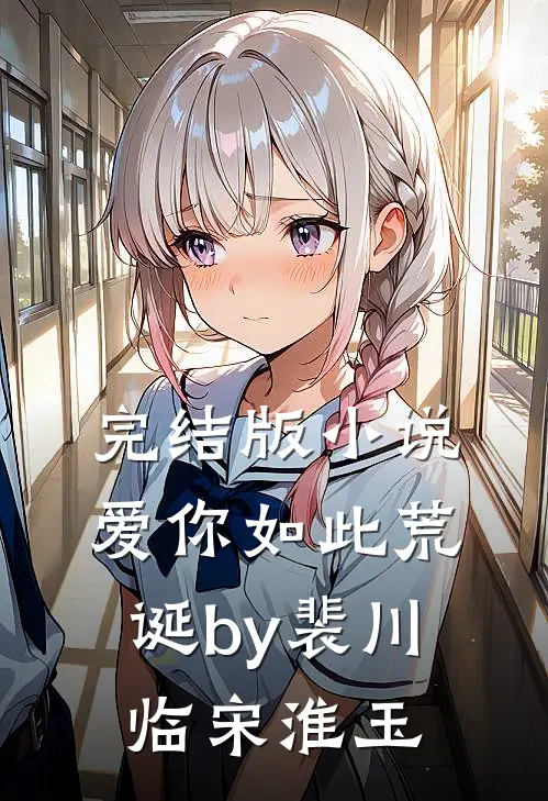 完结版小说爱你如此荒诞by裴川临宋淮玉