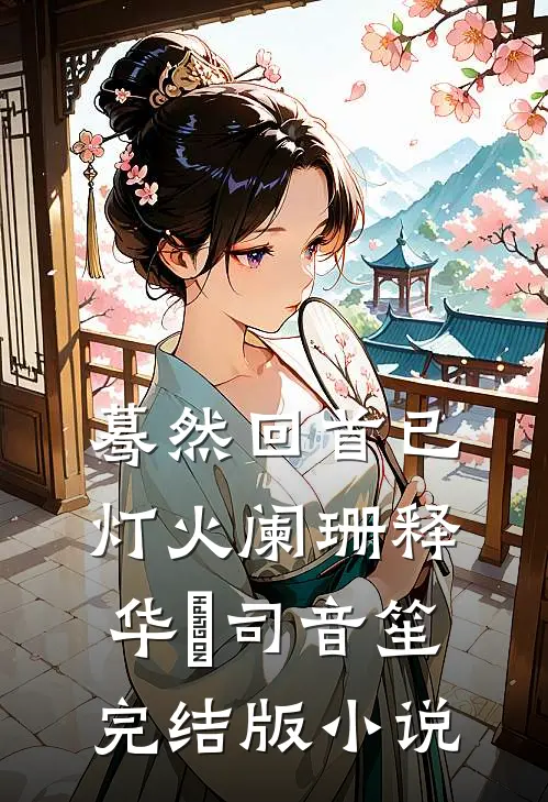 蓦然回首已灯火阑珊释华湑司音笙完结版小说