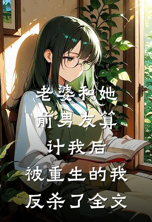 老婆和她前男友算计我后，被重生的我反杀了全文