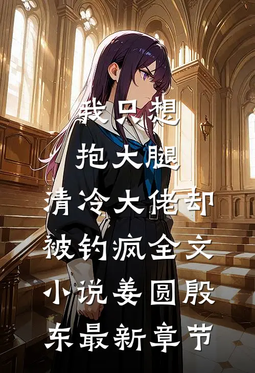 我只想抱大腿，清冷大佬却被钓疯全文小说姜圆殷东最新章节