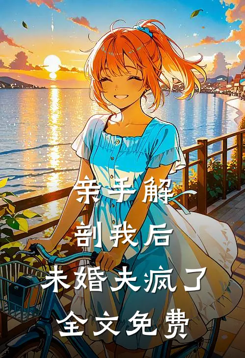 亲手解剖我后，未婚夫疯了全文免费