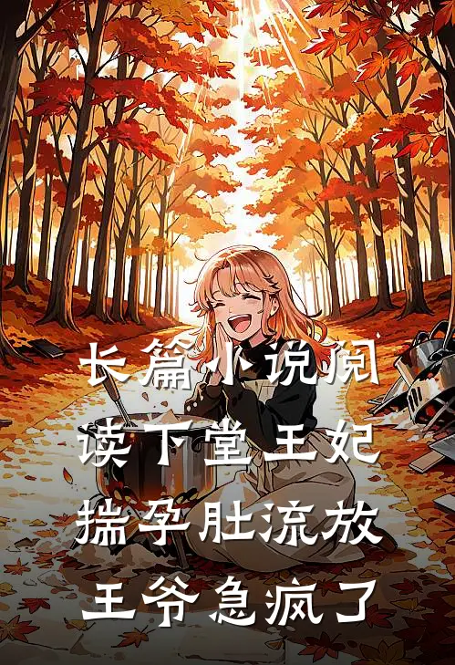 长篇小说阅读下堂王妃揣孕肚流放，王爷急疯了